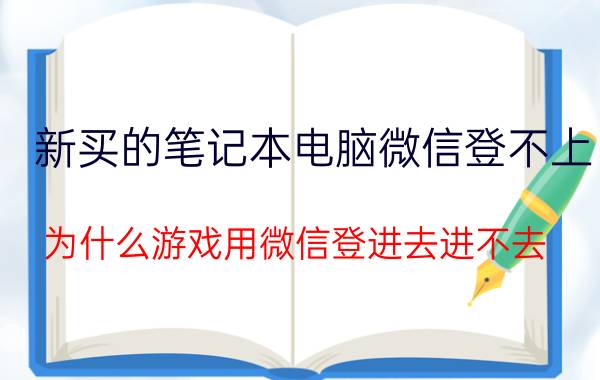 新买的笔记本电脑微信登不上 为什么游戏用微信登进去进不去？